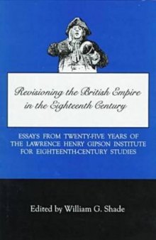 Revisioning the British empire in the eighteenth century: essays from twenty-five years of the Lawrence Henry Gipson Institute for Eighteenth-Century Studies