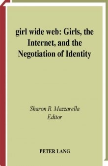Girl Wide Web: Girls, the Internet, and the Negotiation of Identity (Intersections in Communications and Culture: Global Approaches and Transdisciplinary Perspectives)