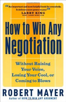 How to Win Any Negotiation: Without Raising Your Voice, Losing Your Cool, or Coming to Blows