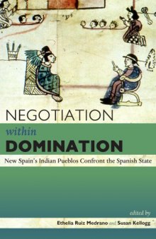 Negotiation Within Domination: New Spain's Indian Pueblos Confront the Spanish State