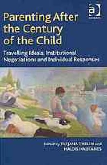 Parenting after the century of the child : travelling ideals, institutional negotiations and individual responses
