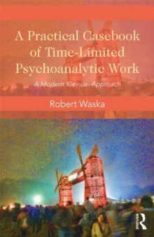 A practical casebook of time-limited psychoanalytic work : a modern Kleinian approach