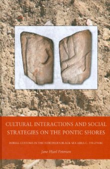 Cultural Interactions and Social Strategies on the Pontic Shores: Burial Customs in the Northern Black Sea Area c. 550-270 BC (Black Sea Studies)