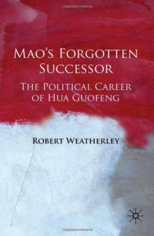 Mao's Forgotten Successor: The Political Career of Hua Guofeng  