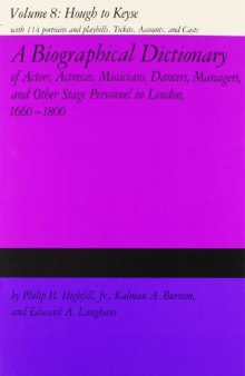 A Biographical Dictionary of Actors, Volume 8, Hough to Keyse: Actresses, Musicians, Dancers, Managers, and Other Stage Personnel in London, 1660-1800