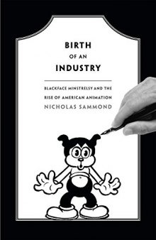 Birth of an industry : blackface minstrelsy and the rise of American animation