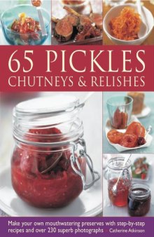 65 Pickles, Chutneys & Relishes: Make your own mouthwatering preserves with step-by-step recipes and over 230 superb photographs  