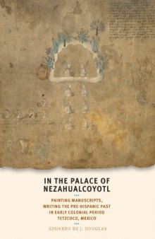 In the palace of Nezahualcoyotl : painting manuscripts, writing the pre-Hispanic past in early colonial period Tetzcoco, Mexico