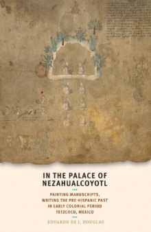 In the Palace of Nezahualcoyotl: Painting Manuscripts, Writing the Pre-Hispanic Past in Early Colonial Period Tetzcoco, Mexico (William & Bettye Nowlin series in art, history, and culture of the Western Hemisphere)