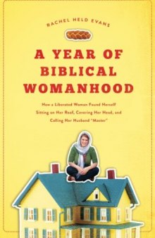 A Year of Biblical Womanhood: How a Liberated Woman Found Herself Sitting on Her Roof, Covering Her Head, and Calling Her Husband "Master&quot