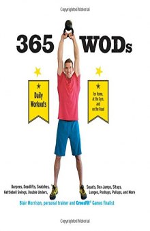 365 WODs : burpees, deadlifts, snatches, squats, box jumps, situps, kettlebell swings, double unders, lunges, pushups, pullups, and more daily workouts for home, at the gym, and on the road