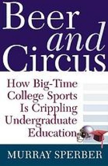 Beer and circus : how big-time college sports is crippling undergraduate education