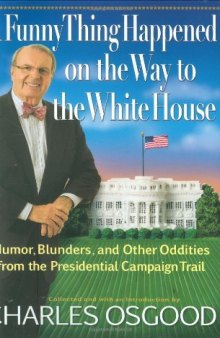 Funny Thing Happened on the Way to the White House, A: Humor, Blunders, and Other Oddities From the Presidential Campaign Trail