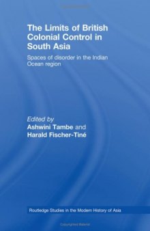 The Limits of British Colonial Control in South Asia: Spaces of Disorder in the Indian Ocean Region (Routledge Studies in the Modern History of Asia)
