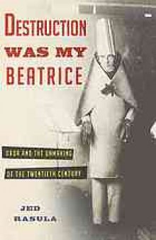 Destruction was my Beatrice : Dada and the unmaking of the twentieth century