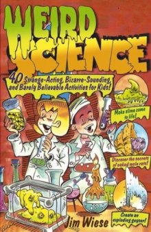 Weird Science: 40 Strange-Acting, Bizarre-Looking and Barely Believable Activities for Kids
