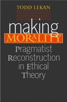 Making Morality: Pragmatist Reconstruction in Ethical Theory (The Vanderbilt Library of American Philosophy)
