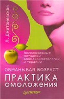 Обманывая возраст. Практика омоложения. Эксклюзивные методики аромакосметологии и терапии