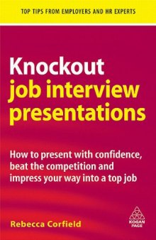 Knockout Job Interview Presentations: How to Present with Confidence, Beat the Competition and Impress Your Way into a Top Job