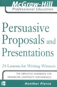 Persuasive Proposals and Presentations: 24 Lessons for Writing Winners (The McGraw-Hill Professional Education Series)