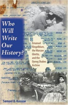 Who Will Write Our History?: Emanuel Ringelblum, the Warsaw Ghetto, and the Oyneg Shabes Archive (The Helen and Martin Schwartz Lectures in Jewish Studies)