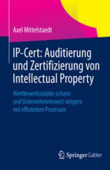 IP-Cert: Auditierung und Zertifizierung von Intellectual Property: Wettbewerbsstärke sichern und Unternehmenswert steigern mit effizienten Prozessen