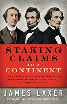 Staking Claims To a Continent: John A. Macdonald, Abraham Lincoln, Jefferson Davis, and the Making of North America