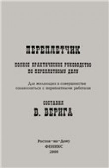 Переплетчик: Пол. практ. рук. по переплет. делу: Для желающих в совершенстве ознакомиться с переплет. работами