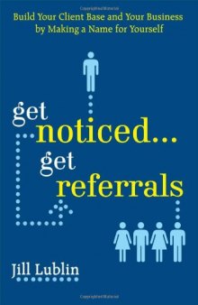 Get Noticed... Get Referrals: Build Your Client Base and Your Business by Making a Name For Yourself