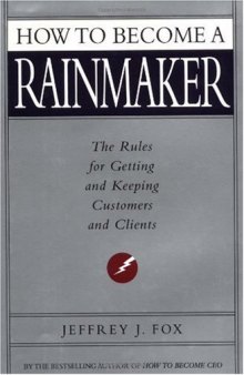 How to Become a Rainmaker: The Rules For Getting and Keeping Customers and Clients