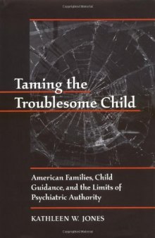 Taming the troublesome child: American families, child guidance, and the limits of psychiatric authority 