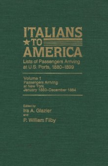 Italians to America, Volume 1 Passengers Arriving at New York, January 1880-December 1884 (Lists of Passengers Arriving at U.S. Ports, 1880-1899)
