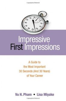 Impressive First Impressions: A Guide to the Most Important 30 Seconds (And 30 Years) of Your Career