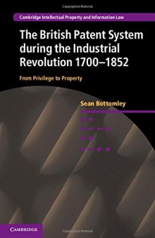 The British Patent System during the Industrial Revolution 1700-1852: From Privilege to Property