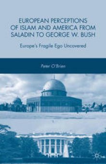 European Perceptions of Islam and America from Saladin to George W. Bush: Europe’s Fragile Ego Uncovered