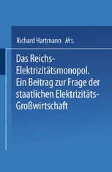 Das Reichs-Elektrizitätsmonopol: Ein Beitrag zur Frage der staatlichen Elektrizitäts-Großwirtschaft