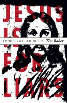 Jesus is for Liars. A Hypocrite's Guide to Authenticity
