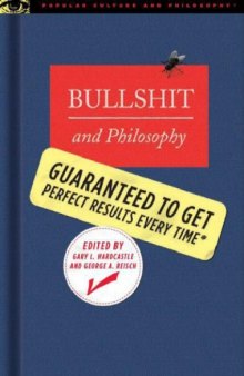 Bullshit and Philosophy Gary L. Hardcastle and George Reisch, editors Popular Culture and Philosophy Chicago: Open Court, 2006, xxxiii + 272 pp., $17.95
