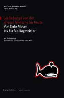 Grafikdesign von der Wiener Moderne bis heute Von Kolo Moser bis Stefan Sagmeister: Aus der Sammlung der Universität für angewandte Kunst Wien