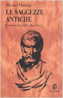 Le saggezze antiche. Controstoria della filosofia I