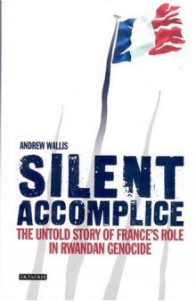 Silent Accomplice: The Untold Story of France's Role in the Rwandan Genocide