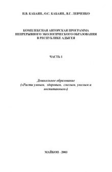 Комплексная авторская программа непрерывного экологического образования в Республике Адыгея. Часть 1. Дошкольное образование (''Расти умным,  здоровым,  смелым, умелым и воспитанным'')