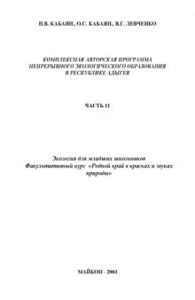 Комплексная авторская программа непрерывного экологического образования в Республике Адыгея. Часть 2. Экология для младших школьников. Факультативный курс ''Родной край в красках и звуках природы''