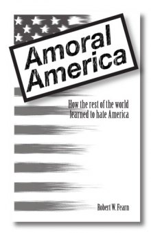 Amoral America : how the rest of the world learned to hate America