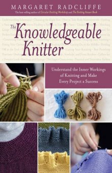 The Knowledgeable Knitter  Understand the Inner Workings of Knitting and Make Every Project a Success