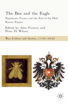 The Bee and the Eagle: Napoleonic France and the End of the Holy Roman Empire (War, Culture and Scoiety, 1750-1850)