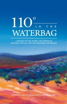 110 Degrees in the Waterbag: A History of Life, Work and Leisure in Leonora, Gwalia and the Northern Goldfields