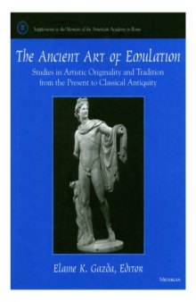The Ancient Art of Emulation: Studies in Artistic Originality and Tradition from the Present to Classical Antiquity (Memoirs of the American Academy in Rome. Supplementary Volumes, Vol. 1, 2002)