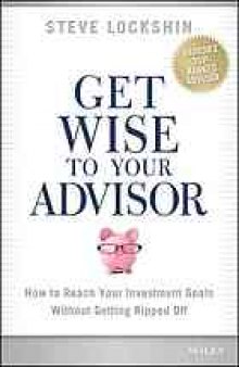 Get wise to your advisor : how to reach your investment goals without getting ripped off
