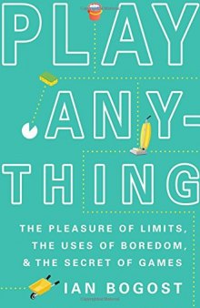 Play Anything: The Pleasure of Limits, the Uses of Boredom, and the Secret of Games